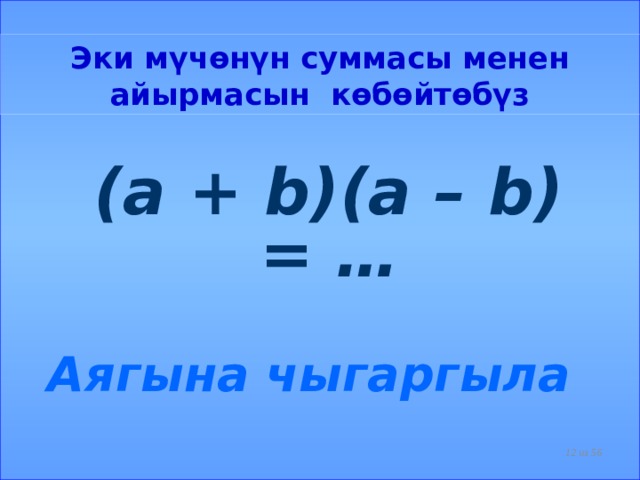 Эки мүчөнүн суммасы менен айырмасын көбөйтөбүз  (a + b)(a – b) = …  Аягына чыгаргыла  из 56  