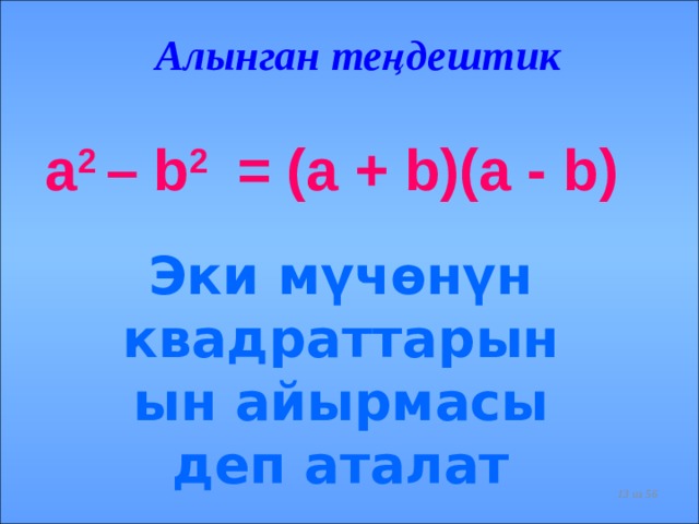 Алынган теңдештик a 2 – b 2 = (a + b)(a - b)   Эки мүчөнүн квадраттарынын айырмасы деп аталат  из 56  