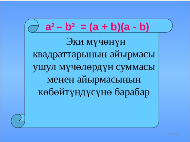 a 2 – b 2 = (a + b)(a - b)  Эки мүчөнүн квадраттарынын айырмасы ушул мүчөлөрдүн суммасы менен айырмасынын көбөйтүндүсүнө барабар    из 56  