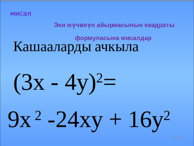  Эки мүчөнүн айырмасынын квадраты формуласына мисалдар мисал  Кашааларды ачкыла (3x - 4y) 2 = 9x 2 -24xy + 16y 2   из 56  