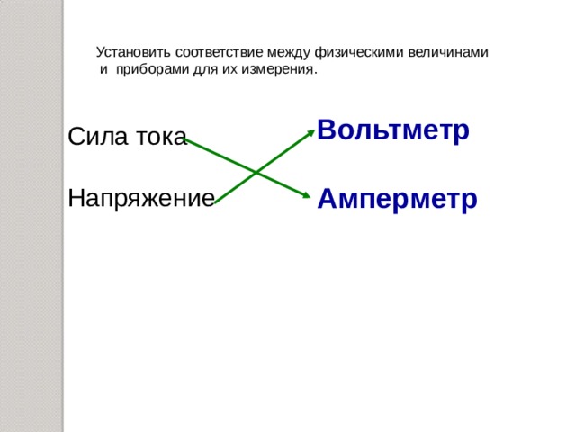 Установить соответствие между физическими величинами  и приборами для их измерения. Вольтметр  Амперметр Сила тока Напряжение 