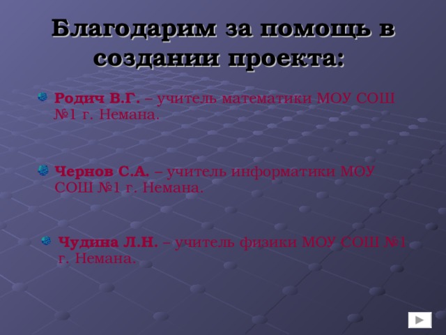 Благодарим за помощь в создании проекта :  Родич В.Г. – учитель математики МОУ СОШ №1 г. Немана. Чернов С.А. – учитель информатики МОУ СОШ №1 г. Немана. Чудина Л.Н. – учитель физики МОУ СОШ №1 г. Немана. 
