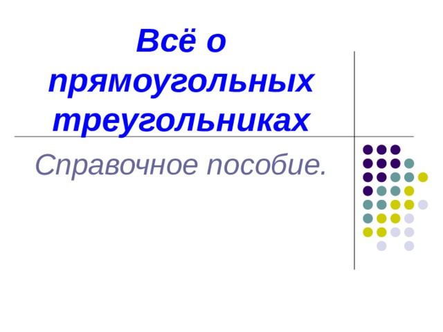 Всё о прямоугольных треугольниках Справочное пособие.     