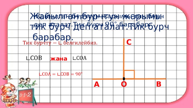 Жайылган бурчтун жарымы тик бурч деп аталат.Тик бурч барабар.   С        жана    О В А 