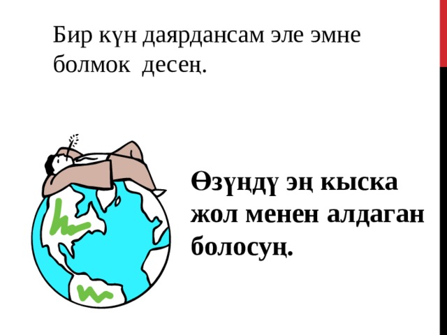 Бир күн даярдансам эле эмне болмок десең.  Өзүңдү эң кыска жол менен алдаган болосуң.  