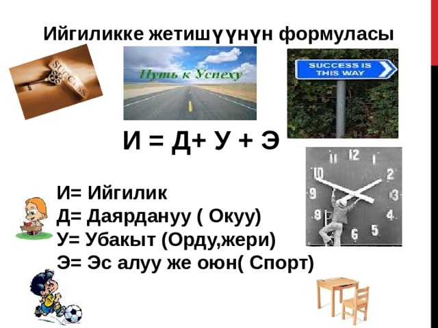 Ийгиликке жетишүүнүн формуласы И = Д + У + Э И = Ийгилик  Д = Даярдануу ( Окуу) У = Убакыт (Орду,жери) Э = Эс алуу же оюн( Спорт) 
