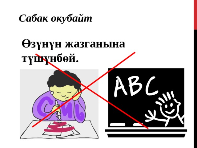 Сабак окубайт  Өзүнүн жазганына түшүнбөй. 