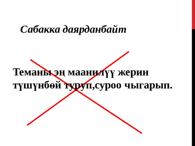 Сабакка даярданбайт Теманы эң маанилүү жерин түшүнбөй туруп,суроо чыгарып.  