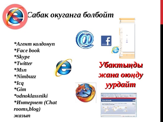 Сабак окуганга болбойт  *Агент колдонуп * Face book *Skype *Twitter *Msn *Nimbuzz *Icq *Gim * odnoklassniki *Интернет (С hat rooms,blog) жазып Убактыңды жана оюңду уурдайт 