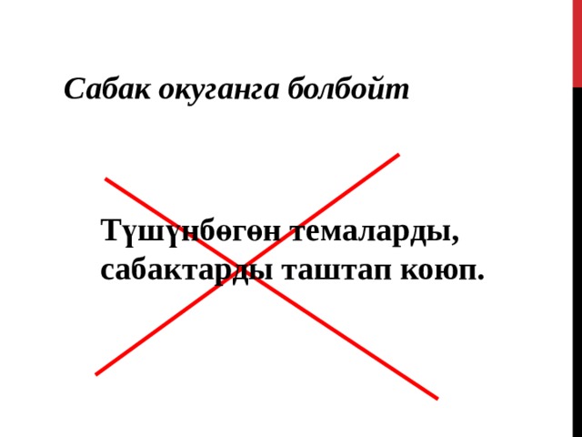 Сабак окуганга болбойт Түшүнбөгөн темаларды, сабактарды таштап коюп. 