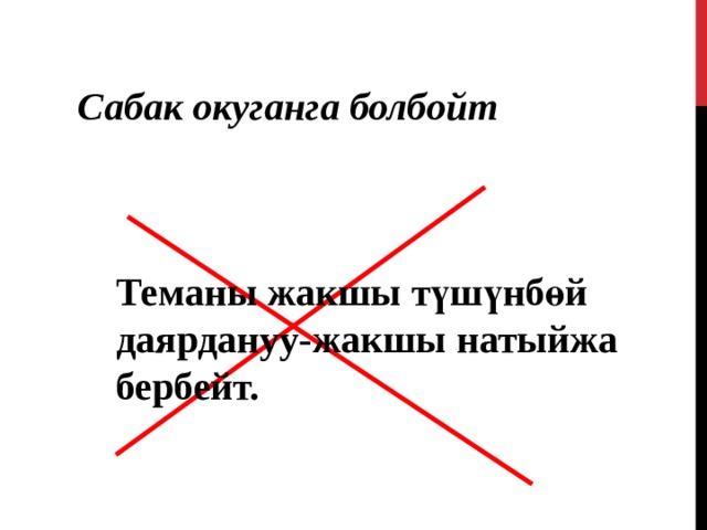 Сабак окуганга болбойт Теманы жакшы түшүнбөй даярдануу-жакшы натыйжа бербейт.  