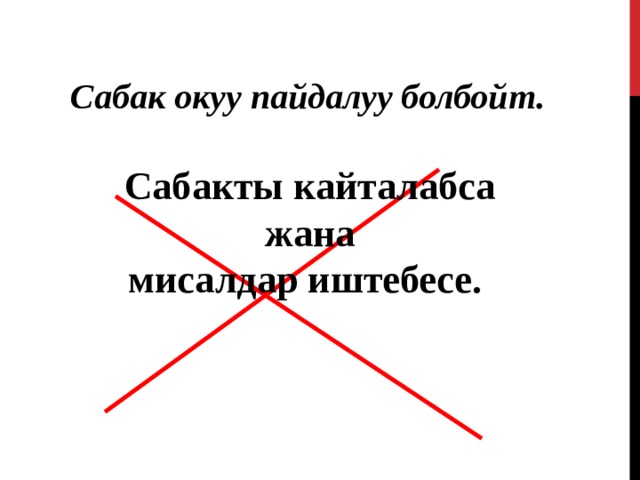 Сабак окуу пайдалуу болбойт. Сабакты кайталабса жана мисалдар иштебесе.  