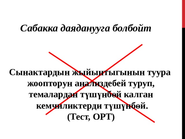 Сабакка даяданууга болбойт Сынактардын жыйынтыгынын туура жоопторун анализдебей туруп, темалардан түшүнбөй калган  кемчиликтерди түшүнбөй. (Тест, ОРТ) 
