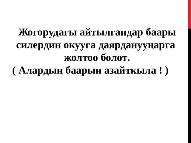 Жогорудагы айтылгандар баары силердин окууга даярданууңарга жолтоо болот . ( Алардын баарын азайткыла ! )  