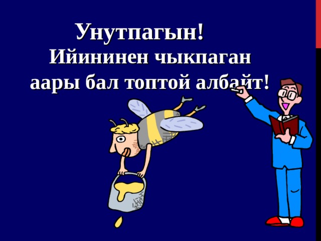 Унутпагын ! Ийининен чыкпаган аары бал топтой албайт !  