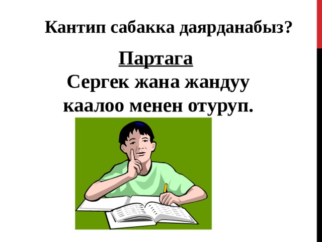 Кантип сабакка даярданабыз? Партага  Сергек жана жандуу каалоо менен отуруп. 