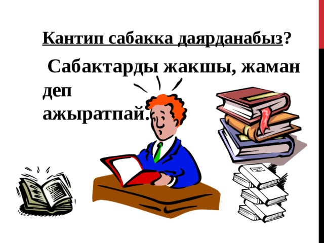 Кантип сабакка даярданабыз ?   Сабактарды жакшы, жаман деп ажыратпай. 43 
