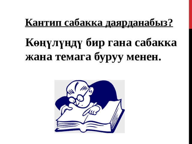 Кантип сабакка даярданабыз?  Көңүлүңдү бир гана сабакка жана темага буруу менен. 