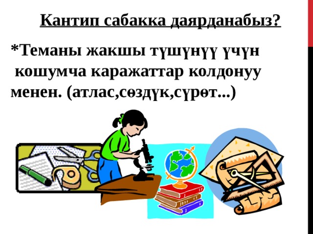 Кантип сабакка даярданабыз?  * Теманы жакшы түшүнүү үчүн  кошумча каражаттар колдонуу  менен. ( атлас , сөздүк , сүрөт ...)  43 