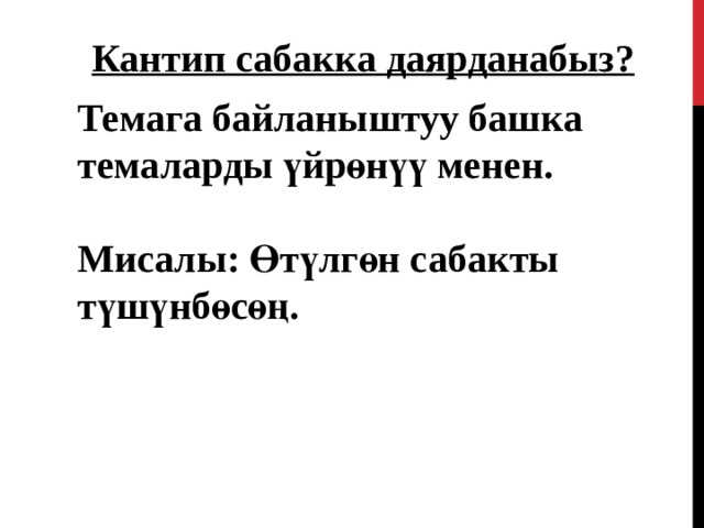 Кантип сабакка даярданабыз?  Темага байланыштуу башка темаларды үйрөнүү менен.  Мисалы: Өтүлгөн сабакты түшүнбөсөң. 43 