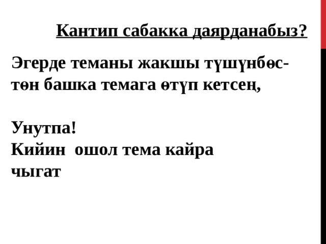 Кантип сабакка даярданабыз?  Эгерде теманы жакшы түшүнбөс-төн башка темага өтүп кетсең,  Унутпа! Кийин ошол тема кайра чыгат 43 