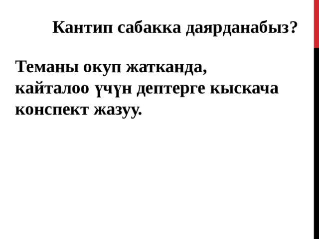 Кантип сабакка даярданабыз?  Теманы окуп жатканда, кайталоо үчүн дептерге кыскача конспект жазуу. 