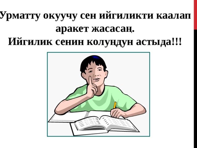 Урматту окуучу сен ийгиликти каалап аракет жасасаң. Ийгилик сенин колуңдун астыда!!! 