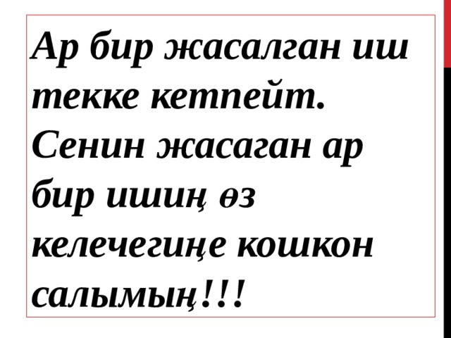 Ар бир жасалган иш текке кетпейт. Сенин жасаган ар бир ишиң өз келечегиңе кошкон салымың!!! 