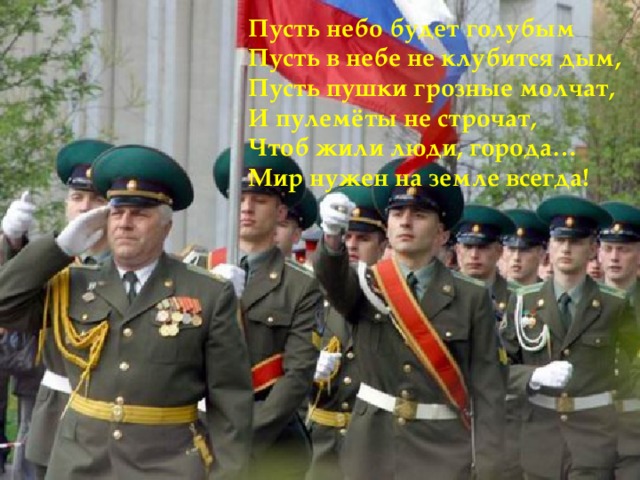 Пусть небо будет голубым Пусть в небе не клубится дым, Пусть пушки грозные молчат, И пулемёты не строчат, Чтоб жили люди, города… Мир нужен на земле всегда! 