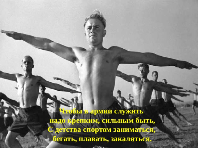 Чтобы в армии служить   надо крепким, сильным быть,  С детства спортом заниматься,   бегать, плавать, закаляться. 