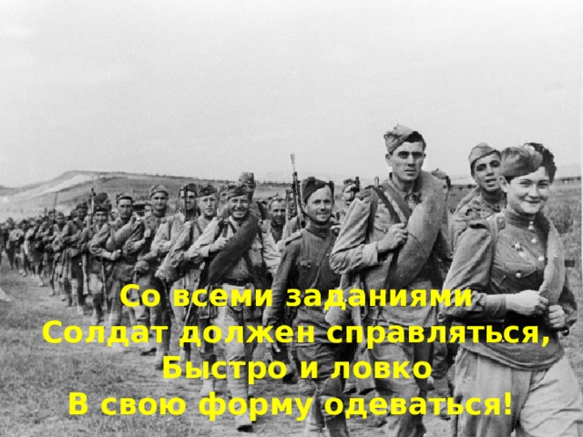 Со всеми заданиями  Солдат должен справляться,  Быстро и ловко  В свою форму одеваться! 