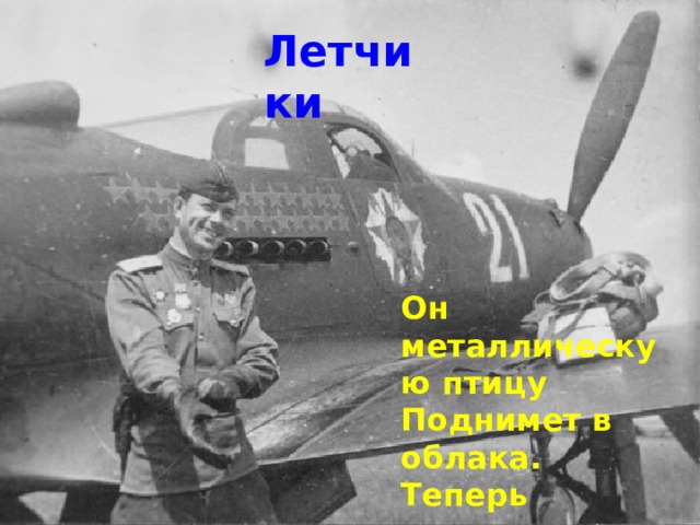Летчики Он металлическую птицу  Поднимет в облака.  Теперь воздушная граница  Надежна и крепка! 