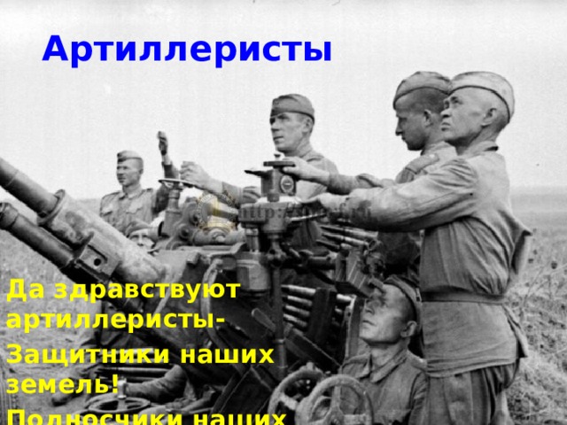 Артиллеристы Да здравствуют артиллеристы- Защитники наших земель! Подносчики наших снарядов, Наводчики, бьющие в цель! 