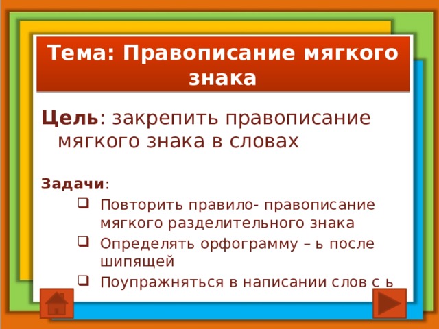 Тема: Правописание мягкого знака Цель : закрепить правописание мягкого знака в словах Задачи : Повторить правило- правописание мягкого разделительного знака Определять орфограмму – ь после шипящей Поупражняться в написании слов с ь 