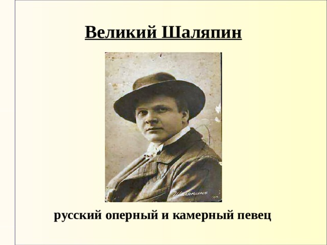 Великий Шаляпин           русский оперный и камерный певец 