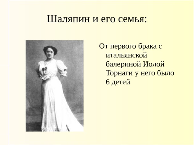 Шаляпин и его семья:   От первого брака с итальянской балериной Иолой Торнаги у него было 6 детей 