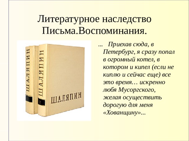 Литературное наследство  Письма.Воспоминания.  ... Приехав сюда, в Петербург, я сразу попал в огромный котел, в котором и кипел (если не киплю и сейчас еще) все это время… искренно любя Мусоргского, желая осуществить дорогую для меня «Хованщину»... 