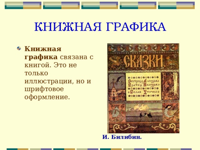 КНИЖНАЯ ГРАФИКА Книжная графика связана с книгой. Это не только иллюстрации, но и шрифтовое оформление.  И. Билибин.  