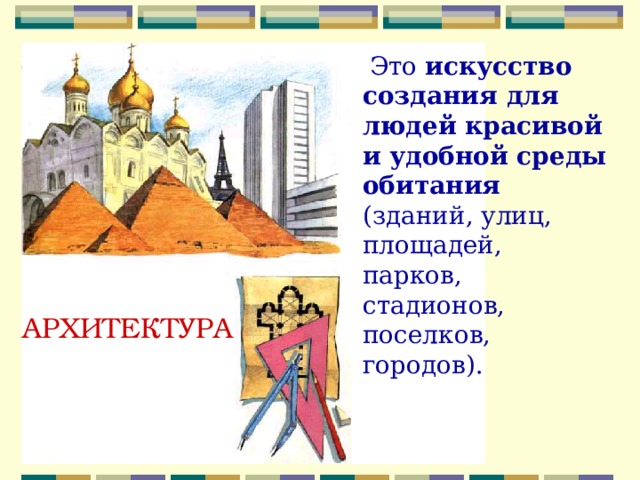  Это искусство создания для людей красивой и удобной среды обитания (зданий, улиц, площадей, парков, стадионов, поселков, городов). АРХИТЕКТУРА 