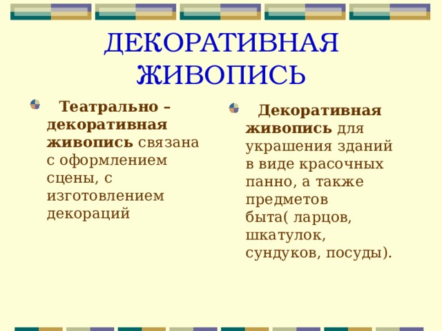 ДЕКОРАТИВНАЯ ЖИВОПИСЬ  Театрально – декоративная живопись связана с оформлением сцены, с изготовлением декораций   Декоративная живопись для украшения зданий в виде красочных панно, а также предметов быта( ларцов, шкатулок, сундуков, посуды). 