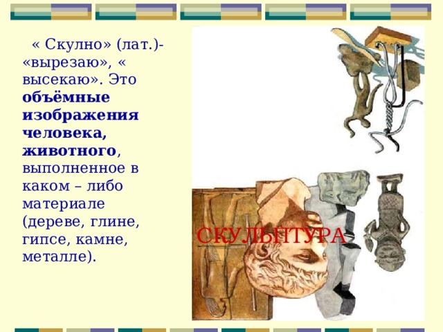   « Скулно» (лат.)- «вырезаю», « высекаю». Это объёмные изображения человека, животного , выполненное в каком – либо материале (дереве, глине, гипсе, камне, металле). СКУЛЬПТУРА 