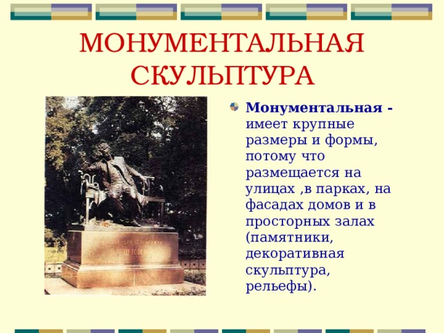МОНУМЕНТАЛЬНАЯ СКУЛЬПТУРА Монументальная - имеет крупные размеры и формы, потому что размещается на улицах ,в парках, на фасадах домов и в просторных залах (памятники, декоративная скульптура, рельефы). 