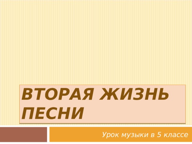 ВТОРАЯ ЖИЗНЬ ПЕСНИ Урок музыки в 5 классе 