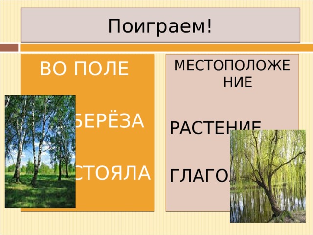 Поиграем! ВО ПОЛЕ БЕРЁЗА СТОЯЛА МЕСТОПОЛОЖЕНИЕ РАСТЕНИЕ ГЛАГОЛ 