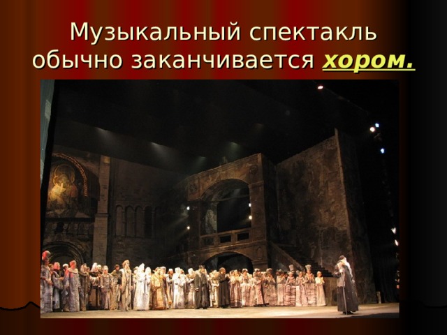 Музыкальный спектакль обычно заканчивается хором. 