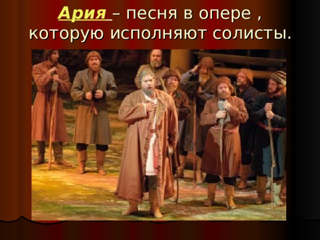 Ария  – песня в опере , которую исполняют солисты. 