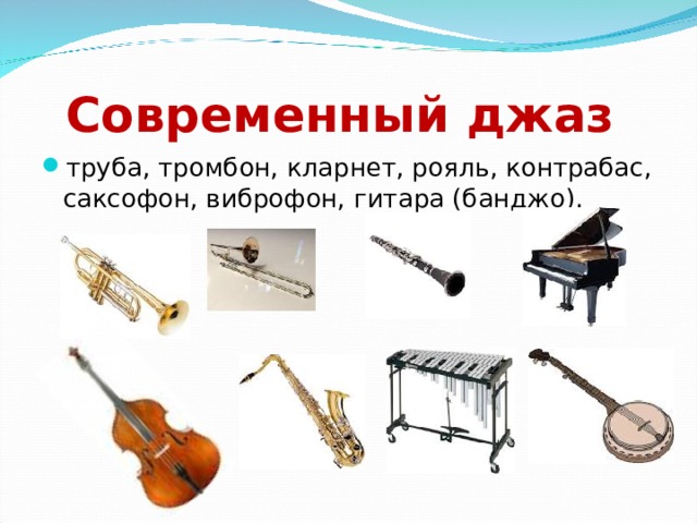 Современный джаз труба, тромбон, кларнет, рояль, контрабас, саксофон, виброфон, гитара (банджо).  
