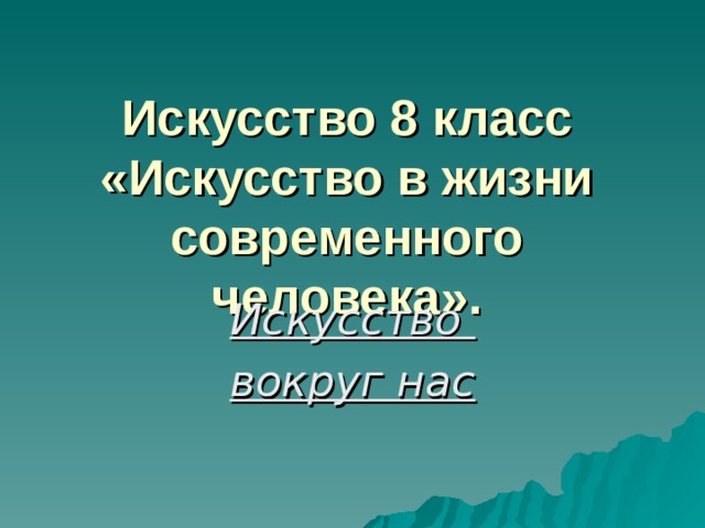 Искусство 8 класс  «Искусство в жизни современного человека». Искусство вокруг нас 
