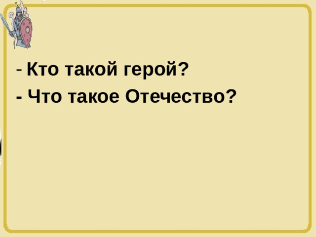 Кто такой герой?  - Что такое Отечество? 