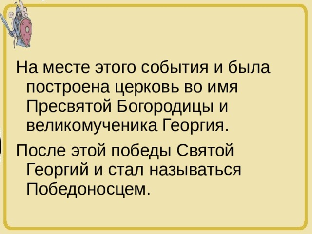На месте этого события и была построена церковь во имя Пресвятой Богородицы и великомученика Георгия. После этой победы Святой Георгий и стал называться Победоносцем. 